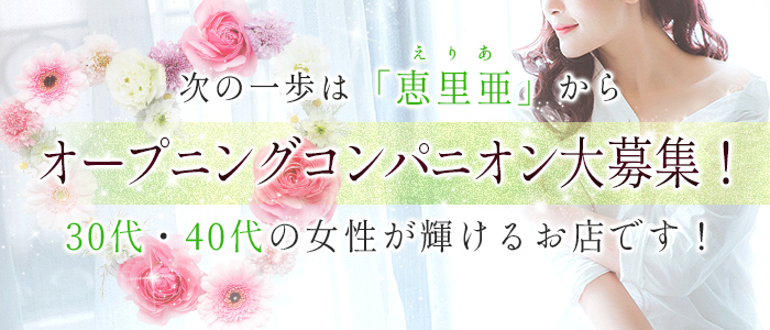 次の一歩は「恵里亜」から。オープニングコンパニオン大募集!30代・40代の女性が輝けるお店です!